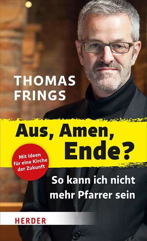Thomas Frings: Aus, Amen, Ende?: So kann ich nicht mehr Pfarrer sein